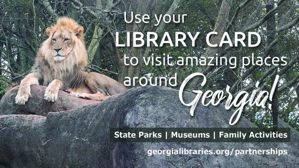 Use your library card to visit amazing places around Georgia! State Parks, Museums & Family Activities at georgialibraries.org/partnerships.